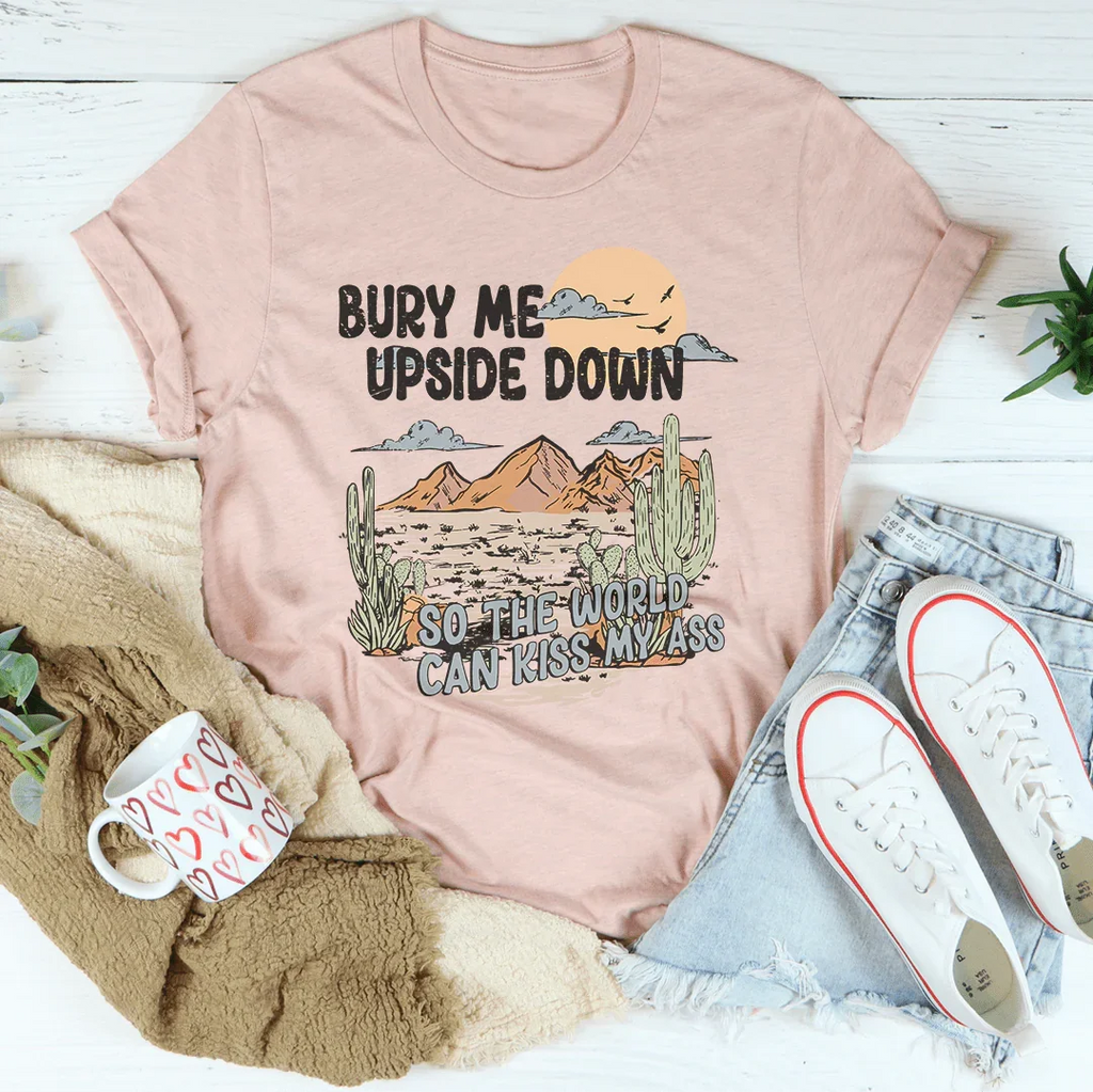 Bury Me Upside Down So The World Can Kiss My A-s Tee